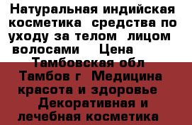 Натуральная индийская косметика, средства по уходу за телом, лицом, волосами. › Цена ­ 100 - Тамбовская обл., Тамбов г. Медицина, красота и здоровье » Декоративная и лечебная косметика   